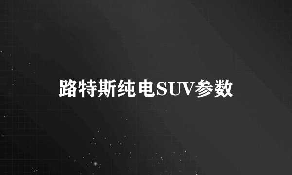 路特斯纯电SUV参数