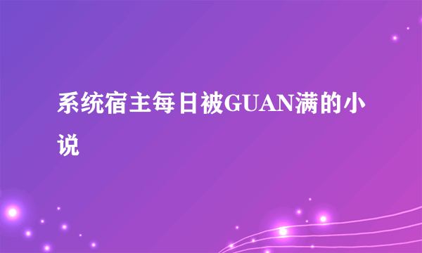 系统宿主每日被GUAN满的小说