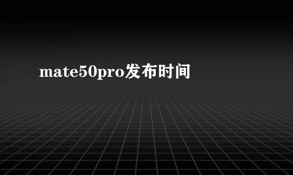 mate50pro发布时间