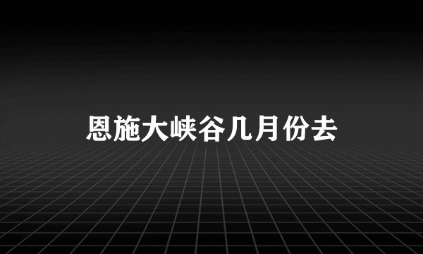 恩施大峡谷几月份去