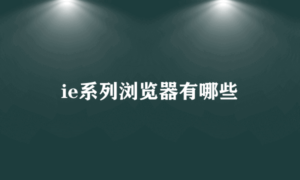 ie系列浏览器有哪些