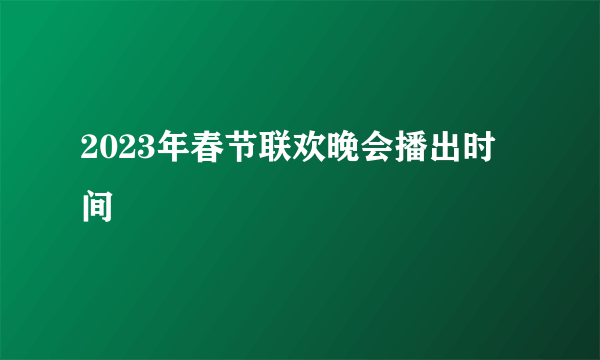 2023年春节联欢晚会播出时间