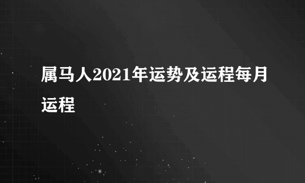 属马人2021年运势及运程每月运程