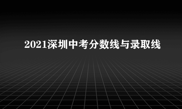 2021深圳中考分数线与录取线