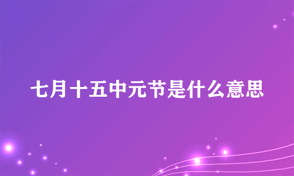 七月十五中元节是什么意思