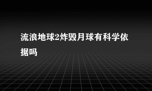 流浪地球2炸毁月球有科学依据吗