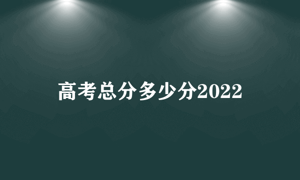 高考总分多少分2022