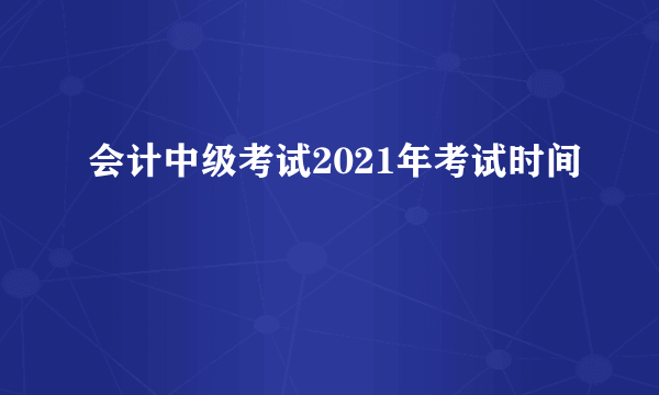 会计中级考试2021年考试时间