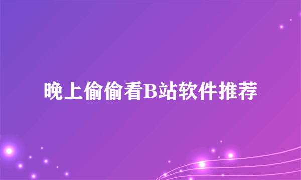 晚上偷偷看B站软件推荐