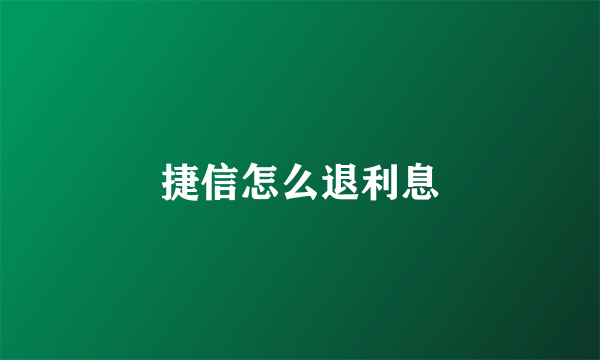 捷信怎么退利息