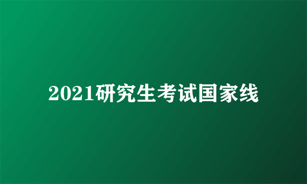 2021研究生考试国家线