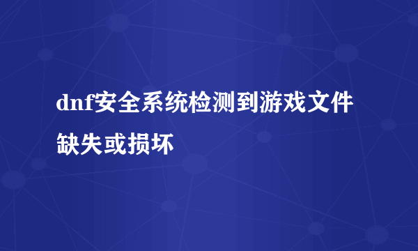 dnf安全系统检测到游戏文件缺失或损坏