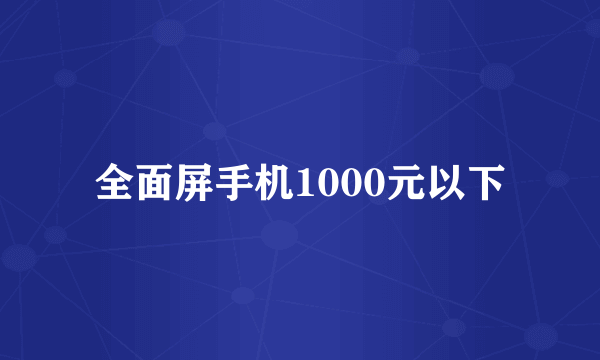 全面屏手机1000元以下