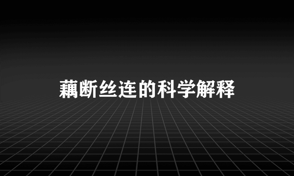 藕断丝连的科学解释