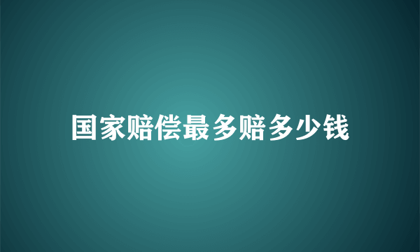 国家赔偿最多赔多少钱