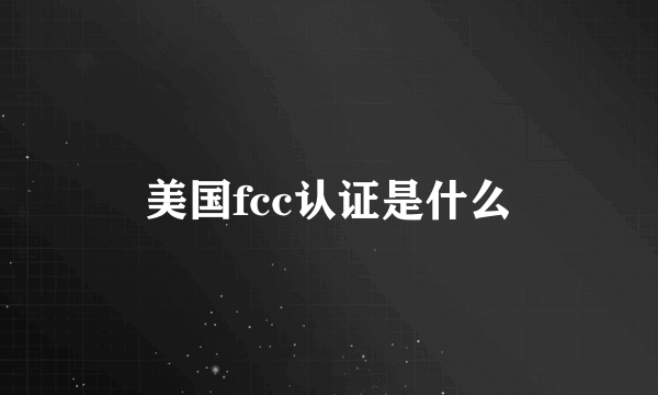 美国fcc认证是什么