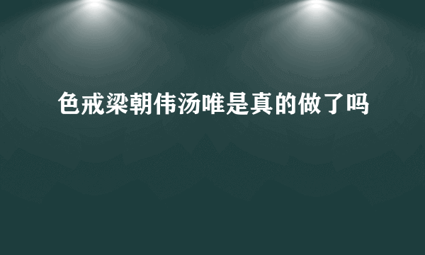 色戒梁朝伟汤唯是真的做了吗