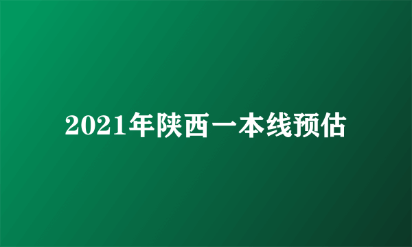 2021年陕西一本线预估