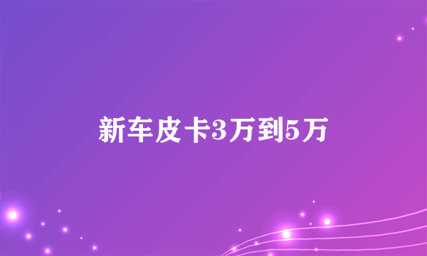 新车皮卡3万到5万