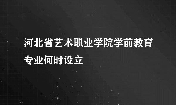 河北省艺术职业学院学前教育专业何时设立