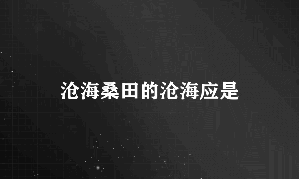 沧海桑田的沧海应是