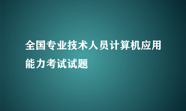 全国专业技术人员计算机应用能力考试试题