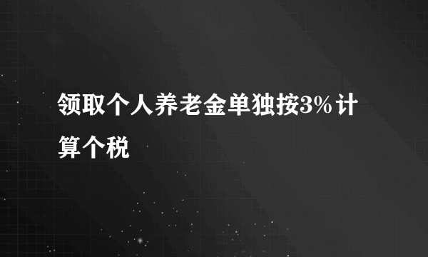 领取个人养老金单独按3%计算个税