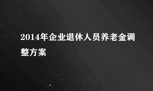 2014年企业退休人员养老金调整方案