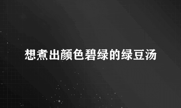 想煮出颜色碧绿的绿豆汤