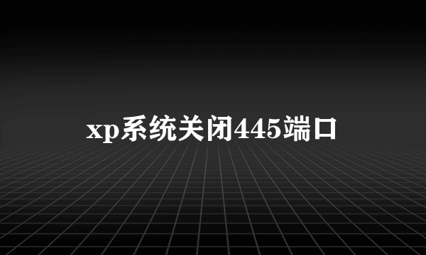 xp系统关闭445端口