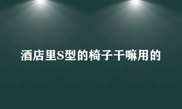 酒店里S型的椅子干嘛用的