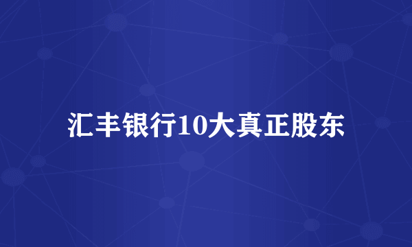 汇丰银行10大真正股东