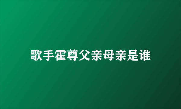 歌手霍尊父亲母亲是谁