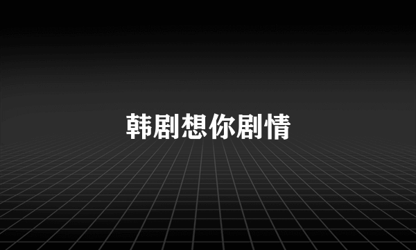 韩剧想你剧情