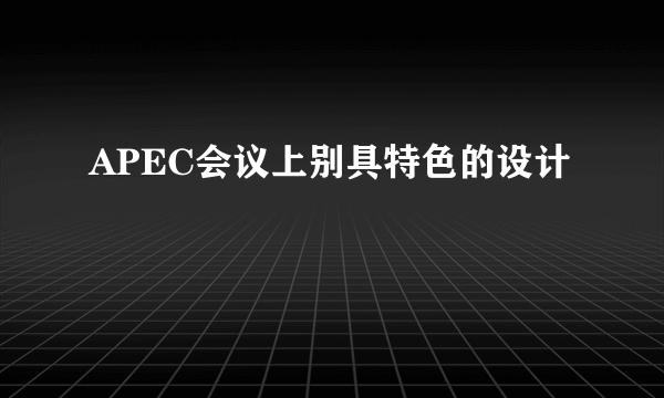 APEC会议上别具特色的设计