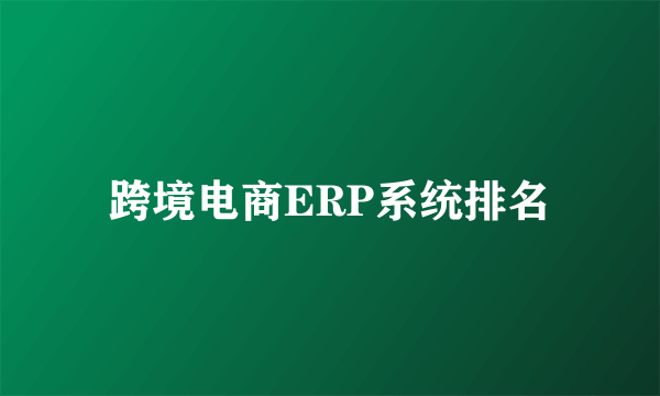 跨境电商ERP系统排名