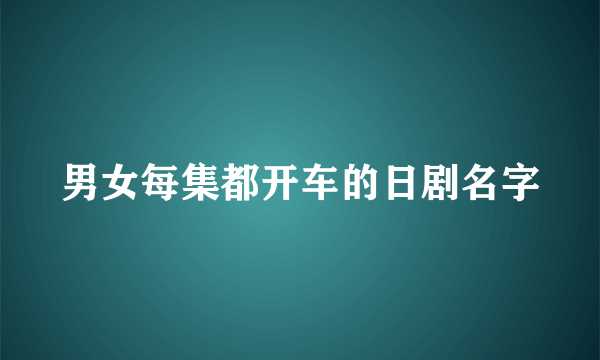 男女每集都开车的日剧名字