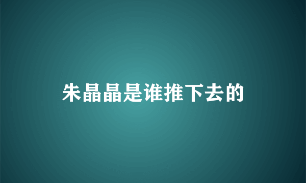 朱晶晶是谁推下去的