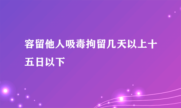 容留他人吸毒拘留几天以上十五日以下