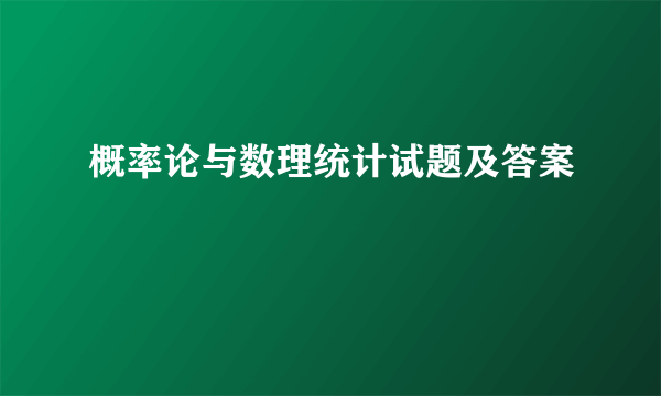 概率论与数理统计试题及答案