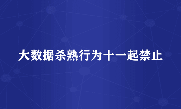 大数据杀熟行为十一起禁止