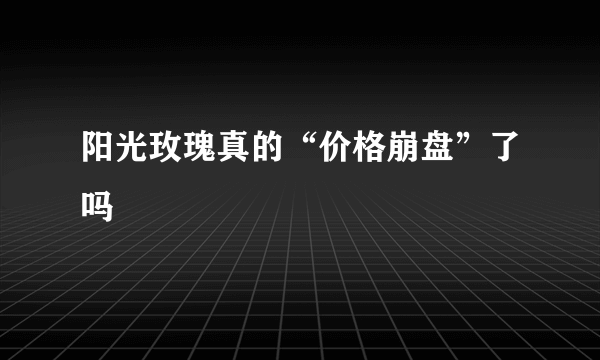 阳光玫瑰真的“价格崩盘”了吗