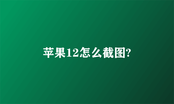 苹果12怎么截图?