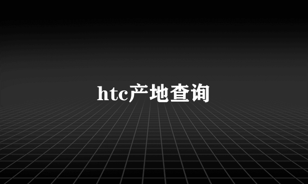 htc产地查询