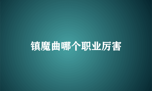 镇魔曲哪个职业厉害