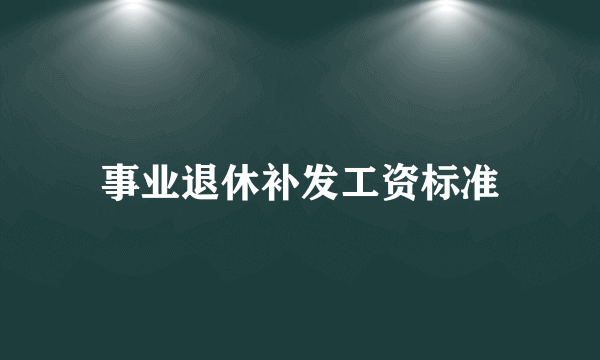 事业退休补发工资标准