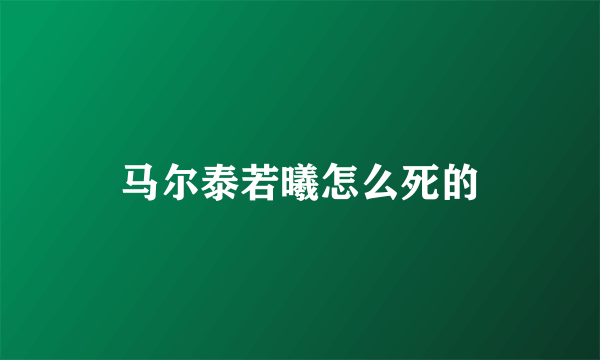 马尔泰若曦怎么死的