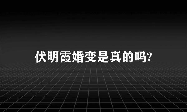 伏明霞婚变是真的吗?