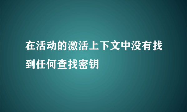 在活动的激活上下文中没有找到任何查找密钥