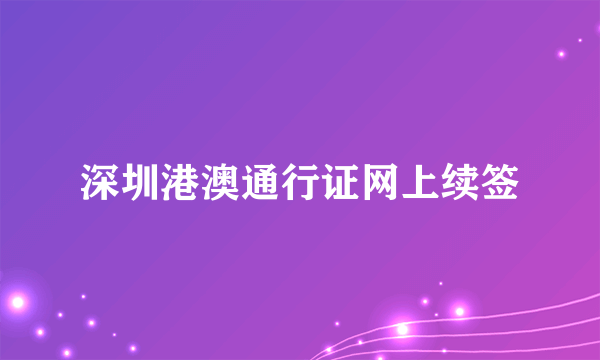 深圳港澳通行证网上续签